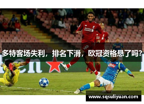 多特客场失利，排名下滑，欧冠资格悬了吗？