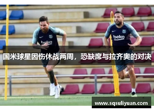 国米球星因伤休战两周，恐缺席与拉齐奥的对决