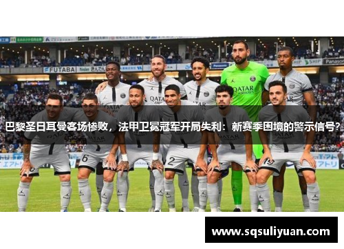巴黎圣日耳曼客场惨败，法甲卫冕冠军开局失利：新赛季困境的警示信号？