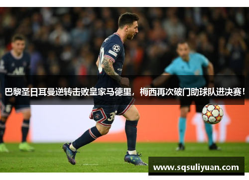 巴黎圣日耳曼逆转击败皇家马德里，梅西再次破门助球队进决赛！